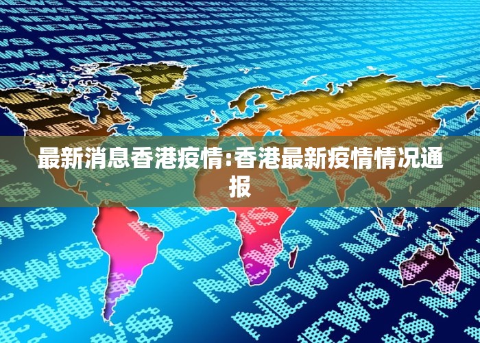 香港最新疫情通报,科技助力健康守护,共筑新生活新防线